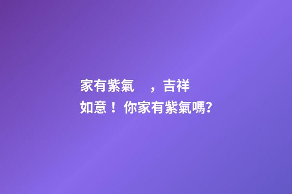 家有紫氣，吉祥如意！你家有紫氣嗎？